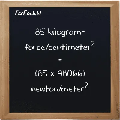 How to convert kilogram-force/centimeter<sup>2</sup> to newton/meter<sup>2</sup>: 85 kilogram-force/centimeter<sup>2</sup> (kgf/cm<sup>2</sup>) is equivalent to 85 times 98066 newton/meter<sup>2</sup> (N/m<sup>2</sup>)